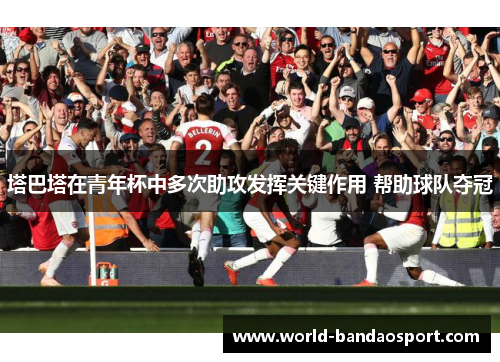 塔巴塔在青年杯中多次助攻发挥关键作用 帮助球队夺冠