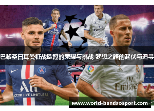 巴黎圣日耳曼征战欧冠的荣耀与挑战 梦想之路的起伏与追寻