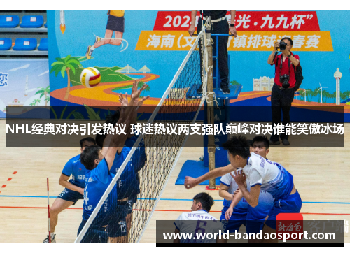 NHL经典对决引发热议 球迷热议两支强队巅峰对决谁能笑傲冰场