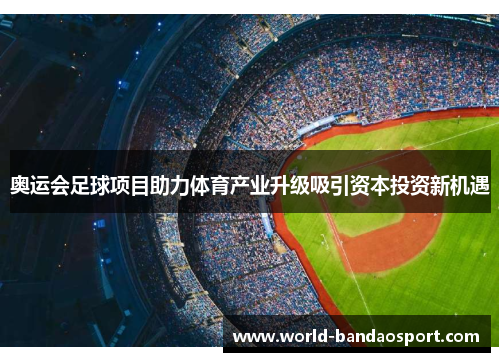 奥运会足球项目助力体育产业升级吸引资本投资新机遇