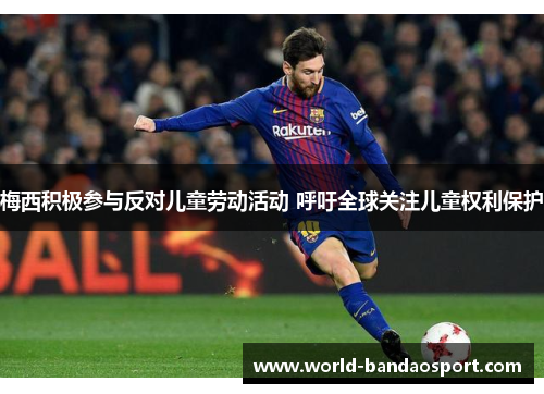 梅西积极参与反对儿童劳动活动 呼吁全球关注儿童权利保护