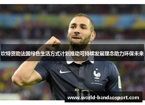 坎特资助法国绿色生活方式计划推动可持续发展理念助力环保未来