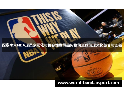探索未来NBA球员多元化与包容性发展趋势推动全球篮球文化融合与创新