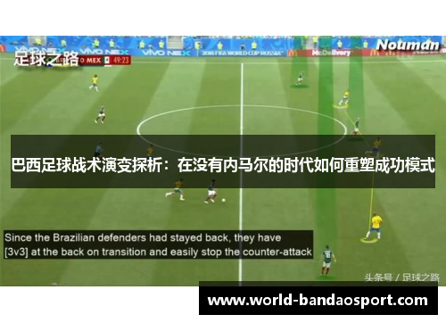 巴西足球战术演变探析：在没有内马尔的时代如何重塑成功模式