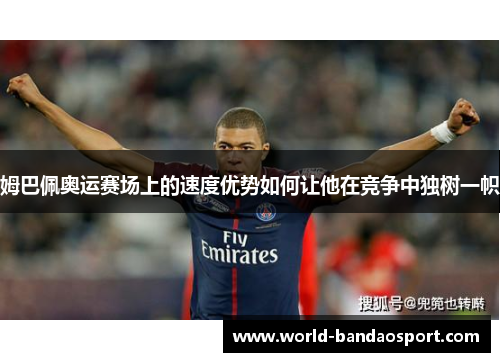 姆巴佩奥运赛场上的速度优势如何让他在竞争中独树一帜