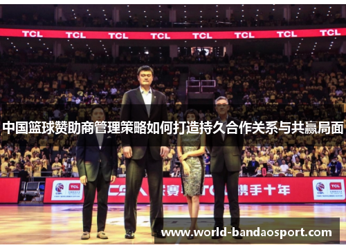 中国篮球赞助商管理策略如何打造持久合作关系与共赢局面