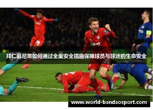 拜仁慕尼黑如何通过全面安全措施保障球员与球迷的生命安全