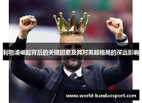 利物浦崛起背后的关键因素及其对英超格局的深远影响