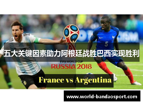 五大关键因素助力阿根廷战胜巴西实现胜利