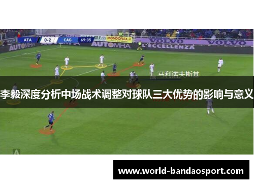 李毅深度分析中场战术调整对球队三大优势的影响与意义