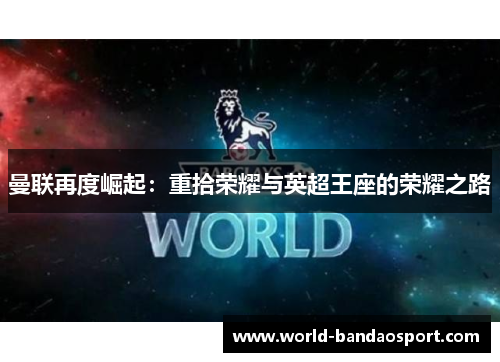 曼联再度崛起：重拾荣耀与英超王座的荣耀之路