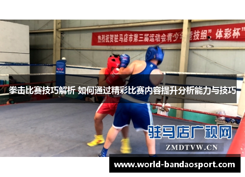 拳击比赛技巧解析 如何通过精彩比赛内容提升分析能力与技巧