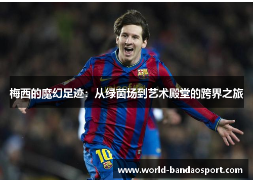 梅西的魔幻足迹：从绿茵场到艺术殿堂的跨界之旅