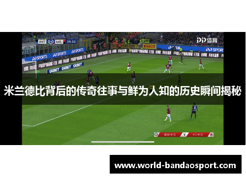 米兰德比背后的传奇往事与鲜为人知的历史瞬间揭秘