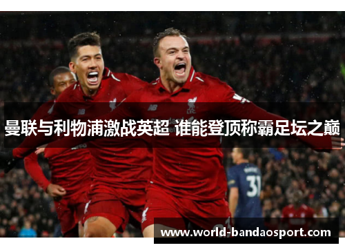 曼联与利物浦激战英超 谁能登顶称霸足坛之巅