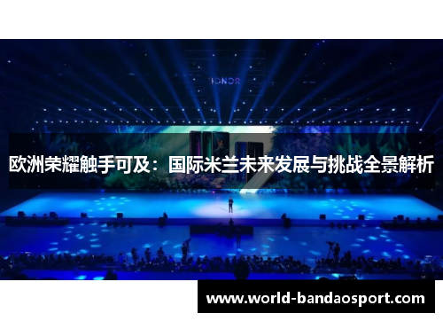 欧洲荣耀触手可及：国际米兰未来发展与挑战全景解析