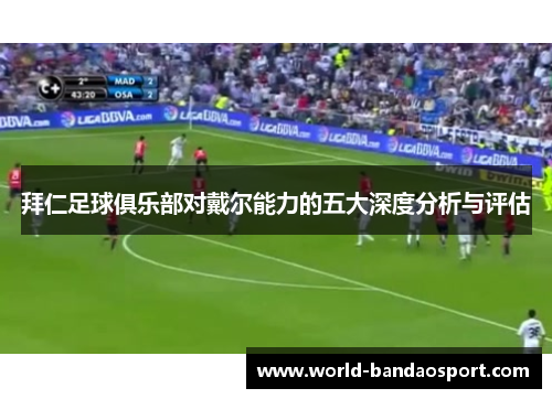 拜仁足球俱乐部对戴尔能力的五大深度分析与评估