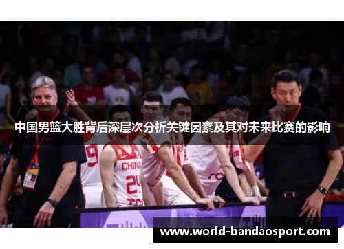 中国男篮大胜背后深层次分析关键因素及其对未来比赛的影响