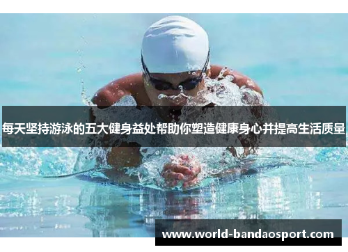 每天坚持游泳的五大健身益处帮助你塑造健康身心并提高生活质量