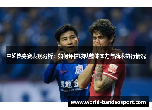 中超热身赛表现分析：如何评估球队整体实力与战术执行情况