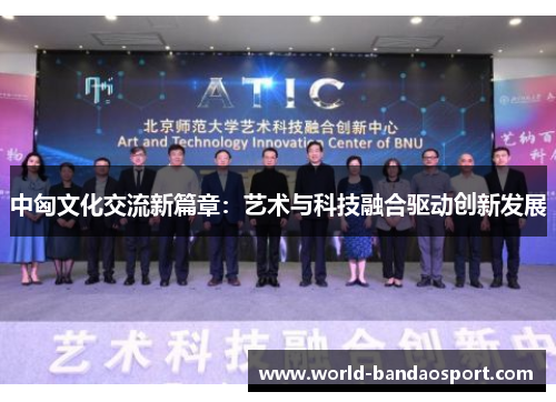 中匈文化交流新篇章：艺术与科技融合驱动创新发展