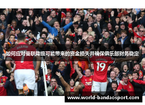 如何应对曼联降级可能带来的资金损失并确保俱乐部财务稳定