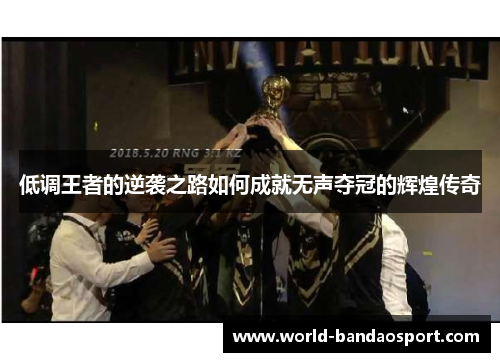 低调王者的逆袭之路如何成就无声夺冠的辉煌传奇