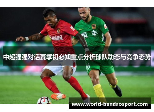 中超强强对话赛季初必知重点分析球队动态与竞争态势