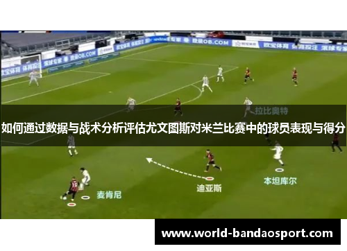 如何通过数据与战术分析评估尤文图斯对米兰比赛中的球员表现与得分