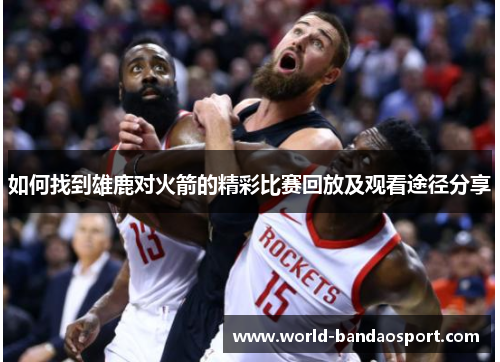 如何找到雄鹿对火箭的精彩比赛回放及观看途径分享