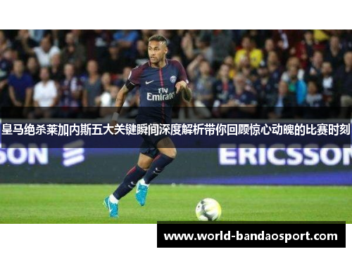 皇马绝杀莱加内斯五大关键瞬间深度解析带你回顾惊心动魄的比赛时刻