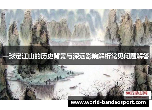 一球定江山的历史背景与深远影响解析常见问题解答