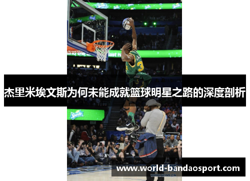 杰里米埃文斯为何未能成就篮球明星之路的深度剖析