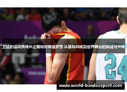 卫猛的运动员成长之路如何锻造梦想 从基础训练到世界舞台的挑战与突破