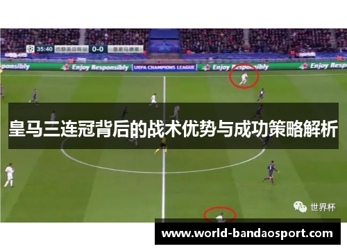 皇马三连冠背后的战术优势与成功策略解析