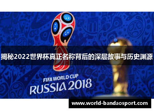 揭秘2022世界杯真正名称背后的深层故事与历史渊源