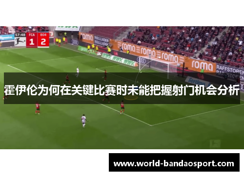 霍伊伦为何在关键比赛时未能把握射门机会分析
