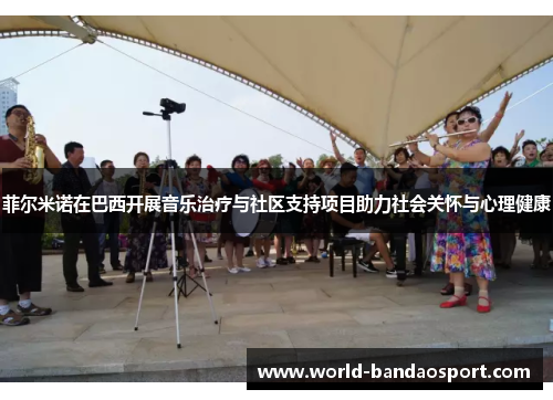 菲尔米诺在巴西开展音乐治疗与社区支持项目助力社会关怀与心理健康