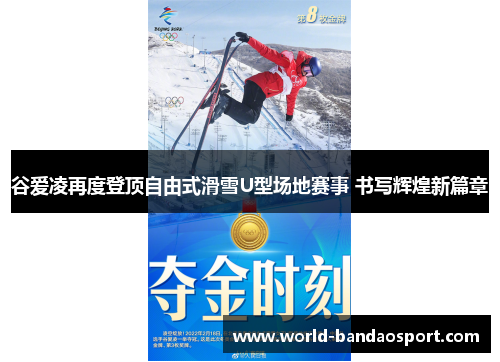 谷爱凌再度登顶自由式滑雪U型场地赛事 书写辉煌新篇章