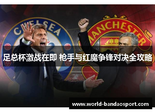足总杯激战在即 枪手与红魔争锋对决全攻略