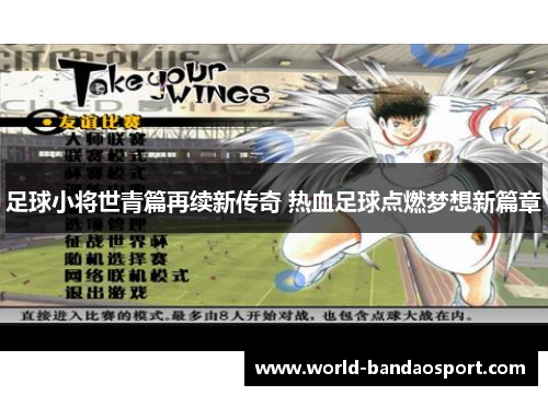 足球小将世青篇再续新传奇 热血足球点燃梦想新篇章