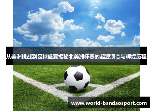 从美洲挑战到足球盛宴揭秘北美洲杯赛的起源演变与辉煌历程