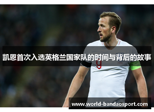 凯恩首次入选英格兰国家队的时间与背后的故事 凯恩首次入选英格兰国家队的时间与背后的故事
