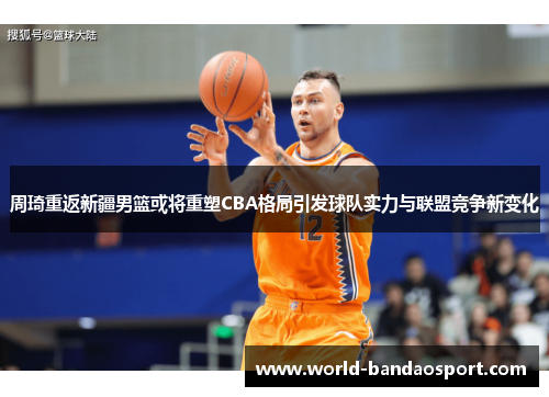 周琦重返新疆男篮或将重塑CBA格局引发球队实力与联盟竞争新变化 周琦重返新疆男篮或将重塑CBA格局引发球队实力与联盟竞争新变化