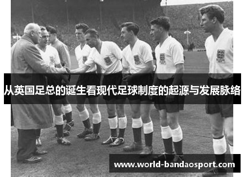 从英国足总的诞生看现代足球制度的起源与发展脉络