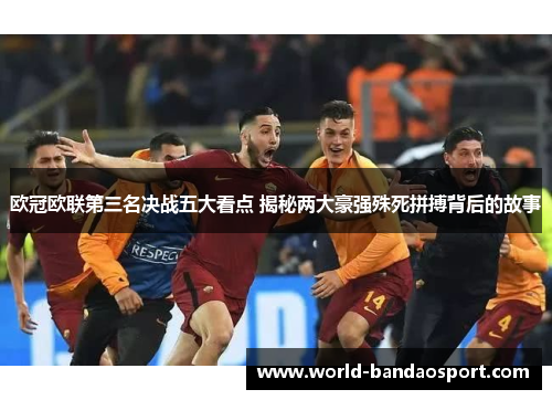 欧冠欧联第三名决战五大看点 揭秘两大豪强殊死拼搏背后的故事
