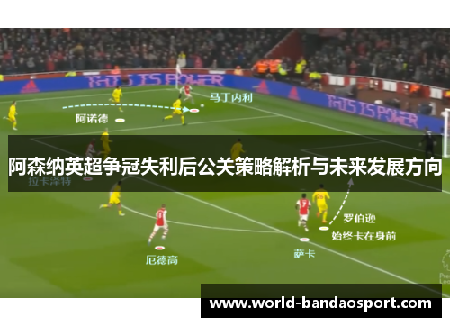 阿森纳英超争冠失利后公关策略解析与未来发展方向